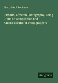 Produktbild: Pictorial Effect in Photography. Being Hints on Composition and Chiaro-oscuro for Photographers