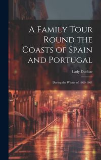 Produktbild: A Family Tour Round the Coasts of Spain and Portugal: During the Winter of 1860-1861