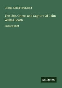 Produktbild: The Life, Crime, and Capture Of John Wilkes Booth