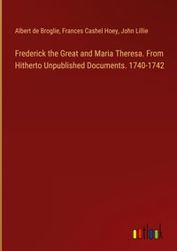Produktbild: Frederick the Great and Maria Theresa. From Hitherto Unpublished Documents. 1740-1742