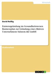 Produktbild: Existenzgr&uuml;ndung im Gesundheitswesen. Businessplan zur Gr&uuml;ndung eines fiktiven Unternehmens Salutem AK GmbH