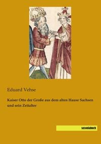 Produktbild: Kaiser Otto der Gro&szlig;e aus dem alten Hause Sachsen und sein Zeitalter