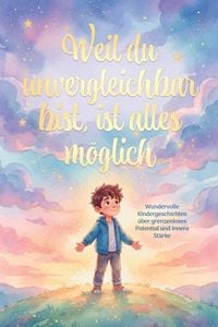 Produktbild: Weil du unvergleichbar bist, ist alles m&ouml;glich: Wundervolle Kindergeschichtengeschichten &uuml;ber grenzenloses Potenzial und innere St&auml;rke