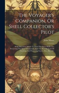 Produktbild: The Voyager's Companion, Or Shell Collector's Pilot: With Directions Where To Find The Finest Shells, For Preserving The Skins Of Animals, And The Bes