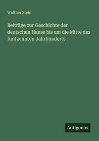 Produktbild: Beitr&auml;ge zur Geschichte der deutschen Hanse bis um die Mitte des f&uuml;nfzehnten Jahrhunderts