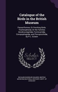 Produktbild: Catalogue of the Birds in the British Museum: Passeriformes, or Perching Birds. Tracheophonae, or the Families Dendrocolaptidae, Formicariidae, Conopo