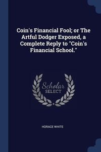 Produktbild: Coin's Financial Fool; or The Artful Dodger Exposed, a Complete Reply to Coin's Financial School.