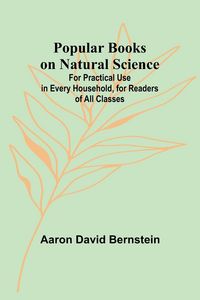 Produktbild: Popular Books on Natural Science; For Practical Use in Every Household, for Readers of All Classes