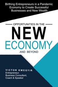Produktbild: Opportunities in the New Economy and beyond - Birthing Entrepreneurs in a Pandemic Economy to Create Successful Businesses and New Wealth