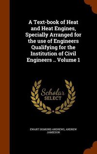 Produktbild: A Text-book of Heat and Heat Engines, Specially Arranged for the use of Engineers Qualifying for the Institution of Civil Engineers .. Volume 1