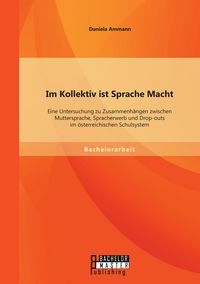 Produktbild: Im Kollektiv ist Sprache Macht: Eine Untersuchung zu Zusammenh&auml;ngen zwischen Muttersprache, Spracherwerb und Drop-outs im &ouml;sterreichischen Schulsystem