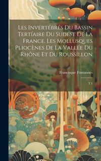 Produktbild: Les invert&eacute;br&eacute;s du bassin tert&iacute;aire du sudest de la France. Les mollusques plioc&egrave;nes de la vall&eacute;e du Rh&ocirc;ne et du Roussillon: T.1