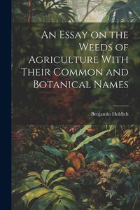 Produktbild: An Essay on the Weeds of Agriculture With Their Common and Botanical Names