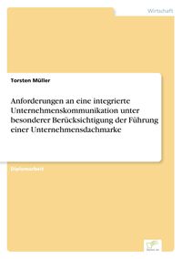 Produktbild: Anforderungen an eine integrierte Unternehmenskommunikation unter besonderer Ber&uuml;cksichtigung der F&uuml;hrung einer Unternehmensdachmarke