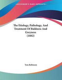 Produktbild: The Etiology, Pathology, And Treatment Of Baldness And Greyness (1882)