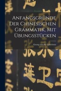 Produktbild: Anfangsgr&uuml;nde Der Chinesischen Grammatik, Mit &Uuml;bungsst&uuml;cken