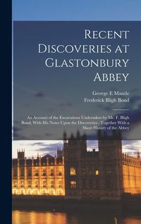 Produktbild: Recent Discoveries at Glastonbury Abbey: An Account of the Excavations Undertaken by Mr. F. Bligh Bond, With his Notes Upon the Discoveries: Together