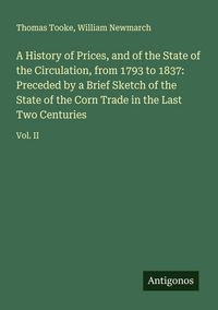 Produktbild: A History of Prices, and of the State of the Circulation, from 1793 to 1837: Preceded by a Brief Sketch of the State of the Corn Trade in the Last Two Centuries