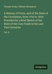 Produktbild: A History of Prices, and of the State of the Circulation, from 1793 to 1837: Preceded by a Brief Sketch of the State of the Corn Trade in the Last Two