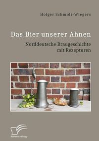 Produktbild: Das Bier unserer Ahnen. Norddeutsche Braugeschichte mit Rezepturen