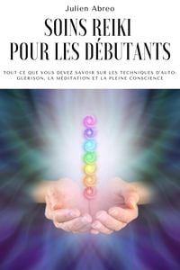Produktbild: Soins Reiki pour les d&eacute;butants: Tout ce que vous devez savoir sur les techniques d'auto-gu&eacute;rison, la m&eacute;ditation et la pleine conscience