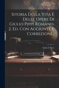 Produktbild: Istoria Della Vita E Delle Opere Di Giulio Pippi Romano. 2. Ed. Con Aggiunte E Correzioni...
