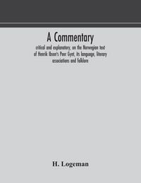 Produktbild: A Commentary, Critical And Explanatory, On The Norwegian Text Of Henrik Ibsen'S Peer Gynt, Its Language, Literary Associations And Folklore