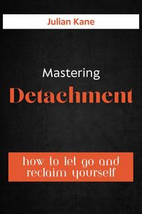 Produktbild: Mastering Detachment: How To Let Go And Reclaim Yourself