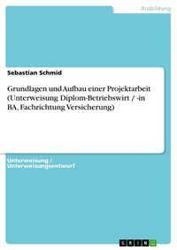 Produktbild: Grundlagen und Aufbau einer Projektarbeit (Unterweisung Diplom-Betriebswirt / -in BA, Fachrichtung Versicherung)