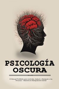Produktbild: Psicolog&iacute;a Oscura: El Manual Prohibido para Controlar, Seducir y Manipular a las Personas - Maestr&iacute;a en Manipulaci&oacute;n mental