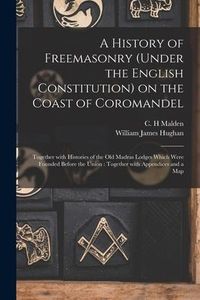Produktbild: A History of Freemasonry (under the English Constitution) on the Coast of Coromandel: Together With Histories of the Old Madras Lodges Which Were Foun