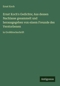 Produktbild: Ernst Koch's Gedichte; Aus dessen Nachlasse gesammelt und herausgegeben von einem Freunde des Verstorbenen