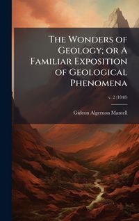 Produktbild: The Wonders of Geology; or A Familiar Exposition of Geological Phenomena