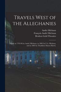 Produktbild: Travels West of the Alleghanies: Made in 1793-96 by Andr&eacute; Michaux, in 1802 by F.A. Michaux, and in 1803 by Thaddeus Mason Harris.