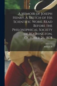 Produktbild: A Memoir of Joseph Henry. A Sketch of his Scientific Work. Read Before the Philosophical Society of Washington, October 26, 1878