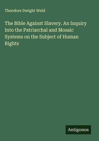 Produktbild: The Bible Against Slavery. An Inquiry Into the Patriarchal and Mosaic Systems on the Subject of Human Rights