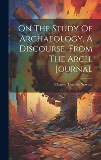 Produktbild: On The Study Of Archaeology, A Discourse. From The Arch. Journal