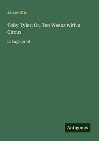 Produktbild: Toby Tyler; Or, Ten Weeks with a Circus