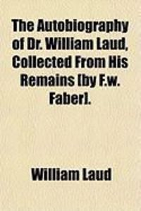Produktbild: The Autobiography of Dr. William Laud, Collected from His Remains [By F.W. Faber].
