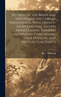 Produktbild: Hygiene of the Brain and Nerves and the Cure of Nervousness. With Twenty-eight Original Letters From Leading Thinkers and Writers Concerning Their Phy