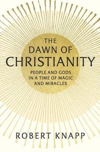 Produktbild: The Dawn of Christianity - People and Gods in a Time of Magic and Miracles