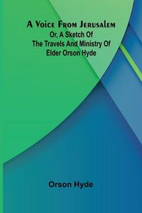 Produktbild: A Voice from Jerusalem; Or, A Sketch of the Travels and Ministry of Elder Orson Hyde