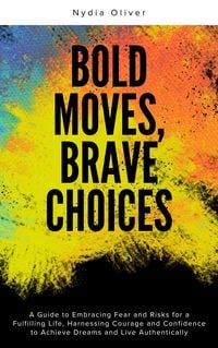 Produktbild: Bold Moves, Brave Choices: A Guide to Embracing Fear and Risks for a Fulfilling Life, Harnessing Courage and Confidence to Achieve Dreams and Live Aut