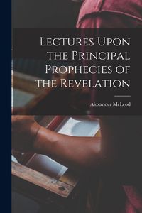 Produktbild: Lectures Upon the Principal Prophecies of the Revelation