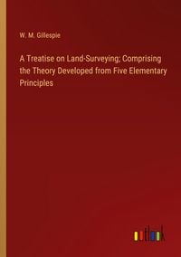 Produktbild: A Treatise on Land-Surveying; Comprising the Theory Developed from Five Elementary Principles