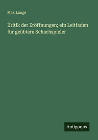 Produktbild: Kritik der Er&ouml;ffnungen; ein Leitfaden f&uuml;r ge&uuml;btere Schachspieler