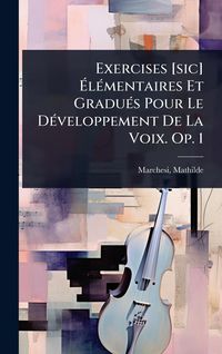 Produktbild: Exercises [sic] &Atilde;l&Atilde;(c)mentaires Et Gradu&Atilde;(c)s Pour Le D&Atilde;(c)veloppement De La Voix. Op. 1