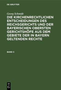 Produktbild: Georg Schmidt: Die kirchenrechtlichen Entscheidungen des Reichsgerichts... / Georg Schmidt: Die kirchenrechtlichen Entscheidungen des Reichsgerichts.... Band 3