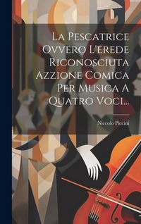 Produktbild: La Pescatrice Ovvero L'erede Riconosciuta Azzione Comica Per Musica A Quatro Voci...