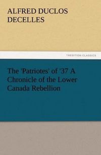 Produktbild: The 'Patriotes' of '37 A Chronicle of the Lower Canada Rebellion